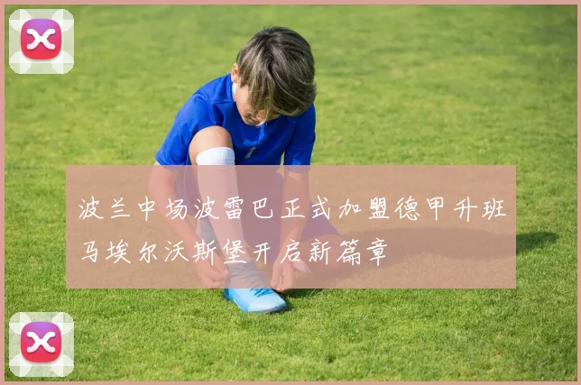 波兰中场波雷巴正式加盟德甲升班马埃尔沃斯堡开启新篇章