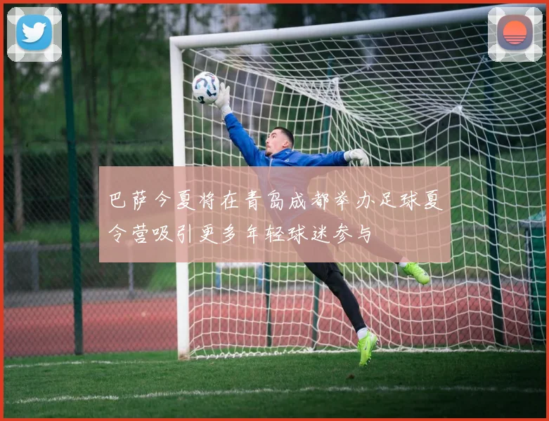 巴萨今夏将在青岛成都举办足球夏令营吸引更多年轻球迷参与