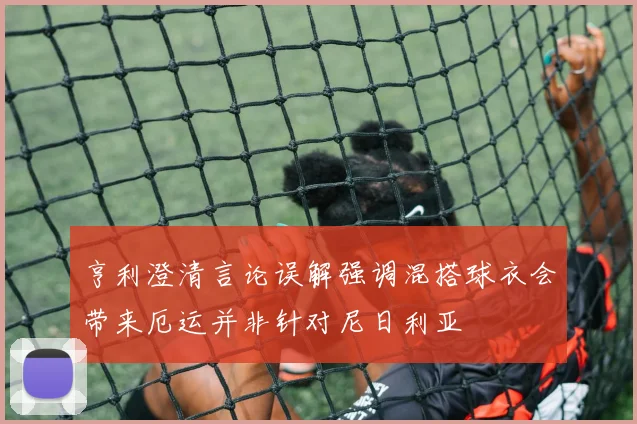 亨利澄清言论误解强调混搭球衣会带来厄运并非针对尼日利亚