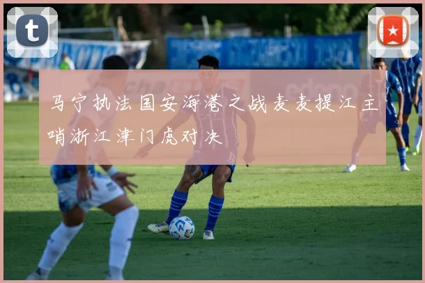马宁执法国安海港之战麦麦提江主哨浙江津门虎对决